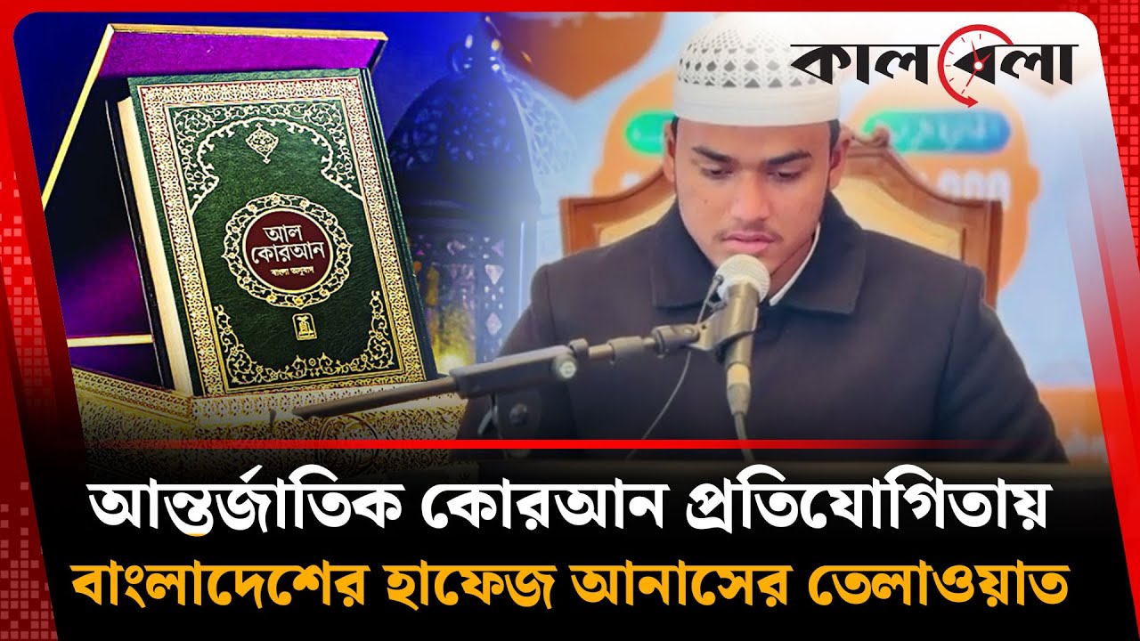 আন্তর্জাতিক কোরআন প্রতিযোগিতায় তেলাওয়াত করছেন বাংলাদেশের হাফেজ আনাস | Quran Competition | Kalbela