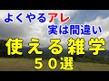 普段の生活や日常に使える雑学50選!皆さん間違えてます【自然の中でゆっくり雑学】