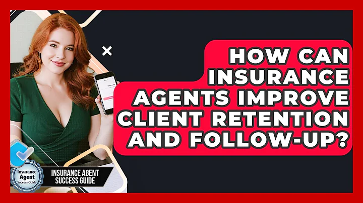 How Can Insurance Agents Improve Client Retention And Follow-up? - Insurance Agent Success Guide