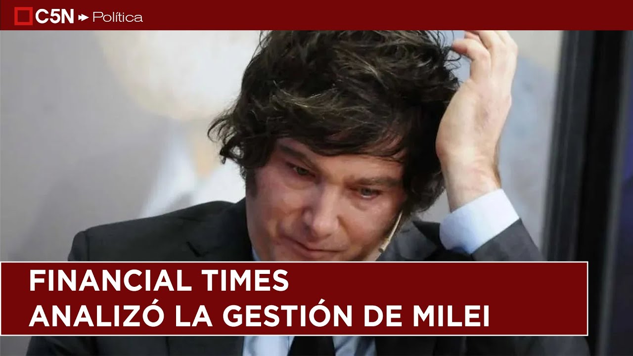 El Financial Times advirtió que JAVIER MILEI enfrenta "la mayor CRISIS" de su presidencia