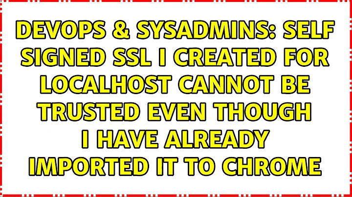 Self signed ssl I created for localhost cannot be trusted even though I have already imported it...