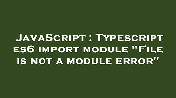 JavaScript : Typescript es6 import module "File is not a module error"