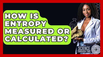 How Is Entropy Measured Or Calculated? - Science Through Time