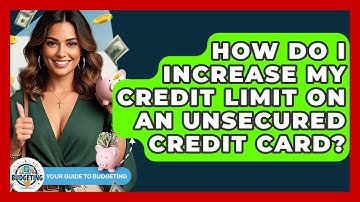 How Do I Increase My Credit Limit On An Unsecured Credit Card? - Your Guide to Budgeting