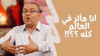 هو أنا هأثر في العالم ده كله ؟!