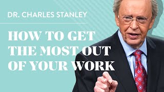 How to Get the Most out of Your Work - Dr. Charles Stanley