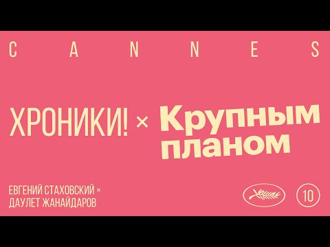 Спецвыпуск: хроники! х Крупным планом. Канны. День 10.
