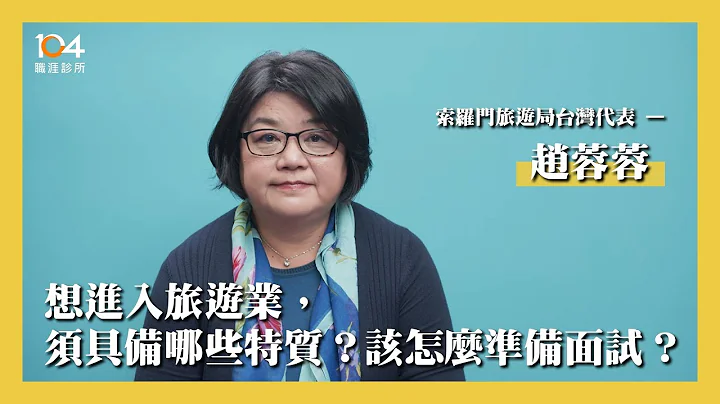 想進入旅遊業，須具備哪些特質？該怎麼準備面試？｜旅遊業高層經理趙蓉蓉 指引你的職涯方向｜104職涯診所 - 天天要聞