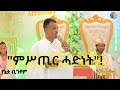 "ደጊም ሓደ ኣካል እምበር ክልተ ኣይኮኑን " የኔታ ቢንያም ስብከት