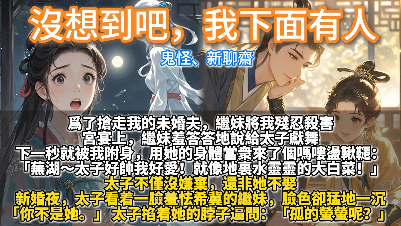 完結搞笑鬼怪文：沒想到吧，我下面有人。爲了搶走我的未婚夫，繼妹將我殘忍殺害。宮宴上，繼妹羞答答地說給太子獻舞。下一秒就被我附身，讓她當衆來了個嗎嘍盪鞦韆：蕪湖～太子好帥我好愛！就像地裏水靈靈的大白菜！