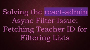 Solving the react-admin Async Filter Issue: Fetching Teacher ID for Filtering Lists