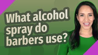What alcohol spray do barbers use? Details
