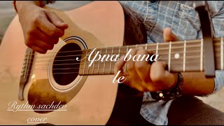 Apna bana le cover | Arijit singh | Bhediya | cover | (acoustic cover) | Rythm Sachdev