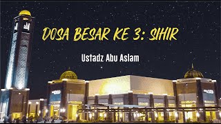 Ustadz Abu Aslam - Dosa Besar Ke 3: Sihir