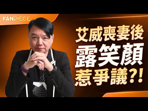 艾威喪妻後露笑顏惹爭議 重新振作遭評擊：屋企人死咗隔幾耐先有權開心？｜FanPiece 快訊