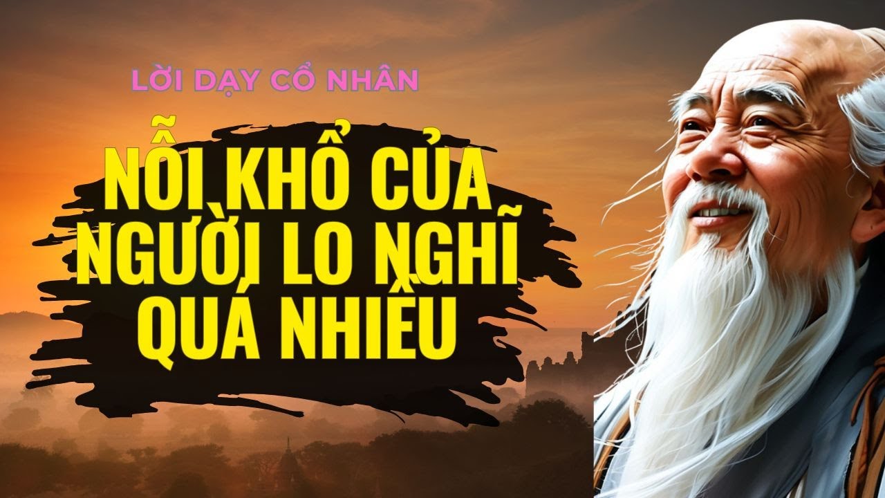 CỔ NHÂN DẠY: NỖI KHỔ CỦA NGƯỜI LO NGHĨ QUÁ NHIỀU - CÁCH SỐNG AN YÊN