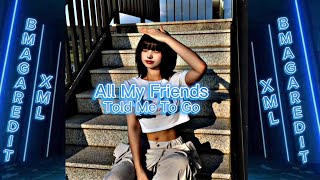 All My Friends Told Me To Go || XML Video || BMagar edit ||