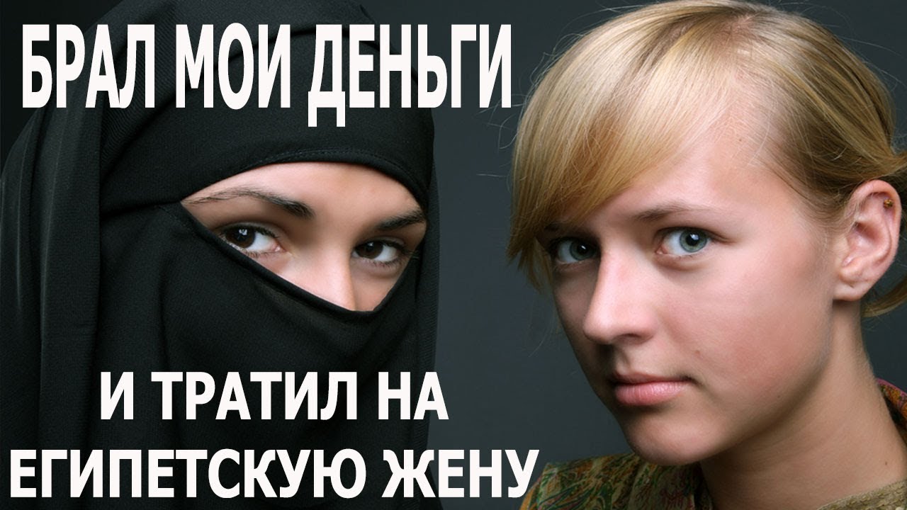 БРАЛ МОИ ДЕНЬГИ И ТРАТИЛ НА ЕГИПЕТСКУЮ ЖЕНУ И ДЕТЕЙ. ВАШИ ИСТОРИИ