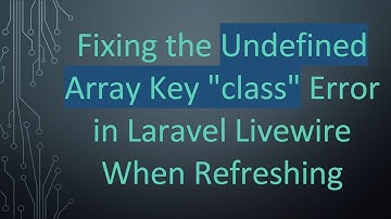 Fixing the Undefined Array Key "class" Error in Laravel Livewire When Refreshing