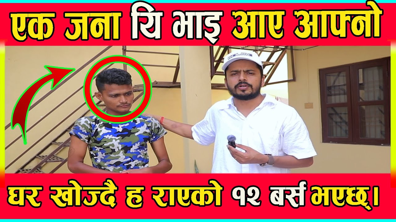 एक जना यि भाइ आए आफ्नो घर खोज्दै ह राएको १२ बर्स भएछ्।