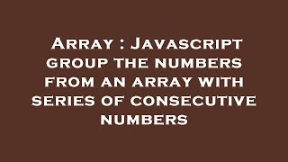 Array : Javascript group the numbers from an array with series of consecutive numbers