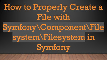 How to Properly Create a File with Symfony\Component\Filesystem\Filesystem in Symfony