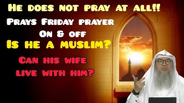 He doesn’t pray at all, prays Friday on & off Is he considered muslim, can wife live with him? Assim