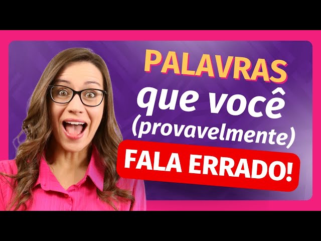 Como falar corretamente: 15 palavras que você usa errado!