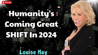 Humanity's Coming Great SHIFT In 2024 Prepare Yourself! - Louise Hay
