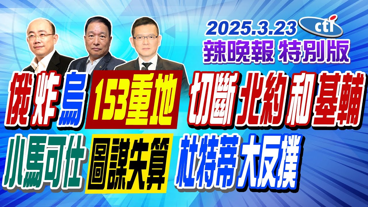 俄炸烏153重地 切斷北約和基輔【辣晚報特別版】20250323@中天電視CtiTv