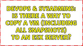 DevOps & SysAdmins: Is there a way to copy a VM (including all snapshots) to an ESX server?