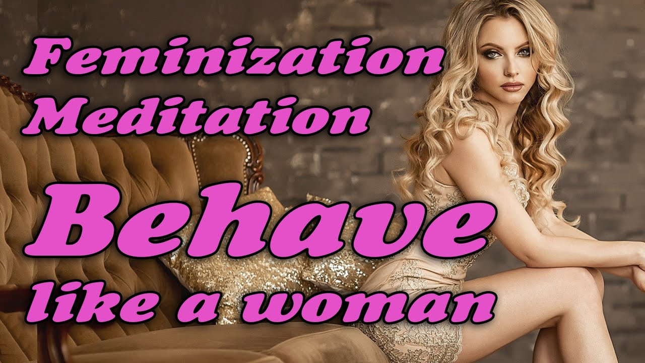 MEDITATION FEMINIZATION - BEHAVE LIKE A WOMAN 1 mtf transgender