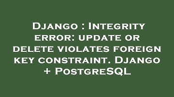 Django : Integrity error: update or delete violates foreign key constraint. Django + PostgreSQL