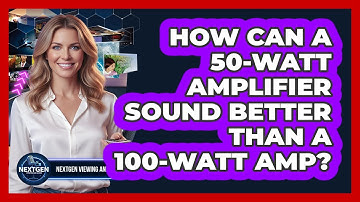 How Can A 50-watt Amplifier Sound Better Than A 100-watt Amp? - NextGen Viewing and Audio