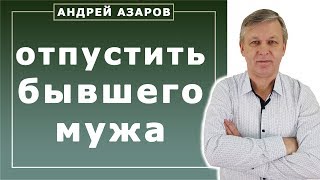 Как отпустить бывшего мужа. Консультация психолога.