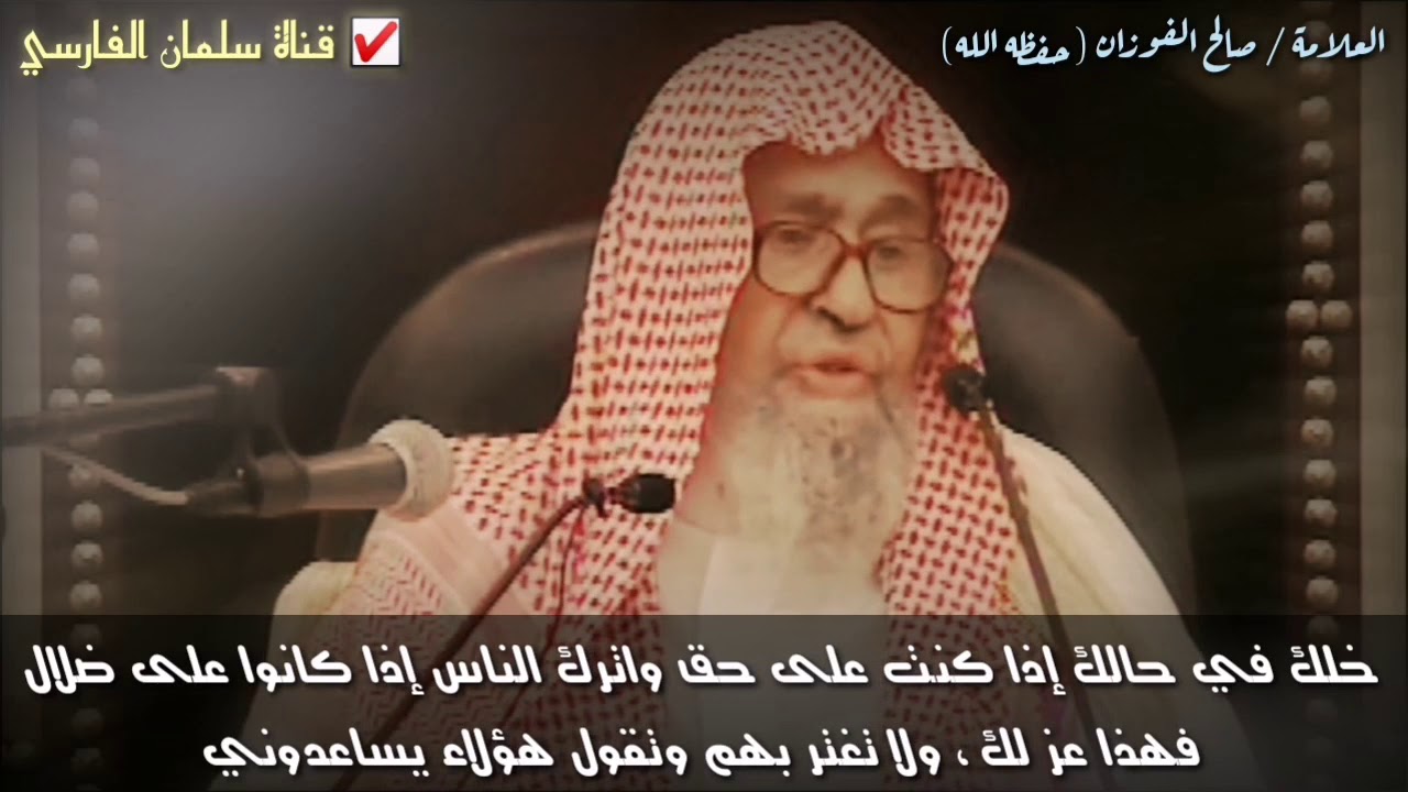 صالح الفوزان : خلك في حالك إذا كنت على حق واترك الناس إذا كانوا على ضلال فهذا عز لك فأنت الجماعة