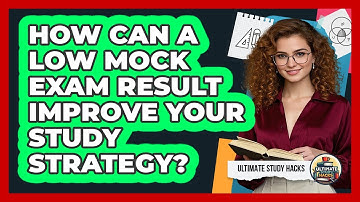 How Can A Low Mock Exam Result Improve Your Study Strategy? - Ultimate Study Hacks