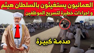 عمانيون يستغيثون السلطان هيثم لإنقاذهم واجراءات خطيرة لتسريح الموظفين من الشركات الكبرى | أخبار عمان