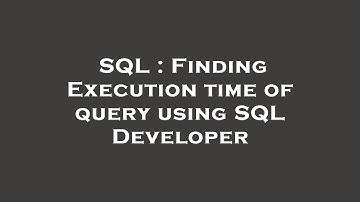 SQL : Finding Execution time of query using SQL Developer