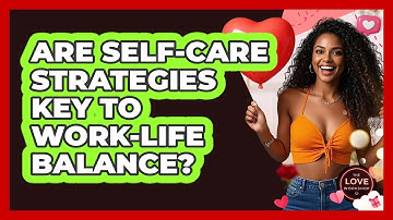 Are Self-care Strategies Key To Work-life Balance? - The Love Workshop