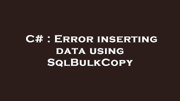 C# : Error inserting data using SqlBulkCopy