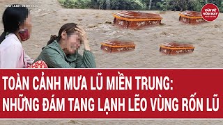 Toàn cảnh mưa lũ miền Trung: Những đám tang lạnh lẽo vùng rốn lũ