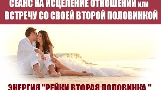 Сеанс "Встреча со второй половинкой , исцеление отношений"