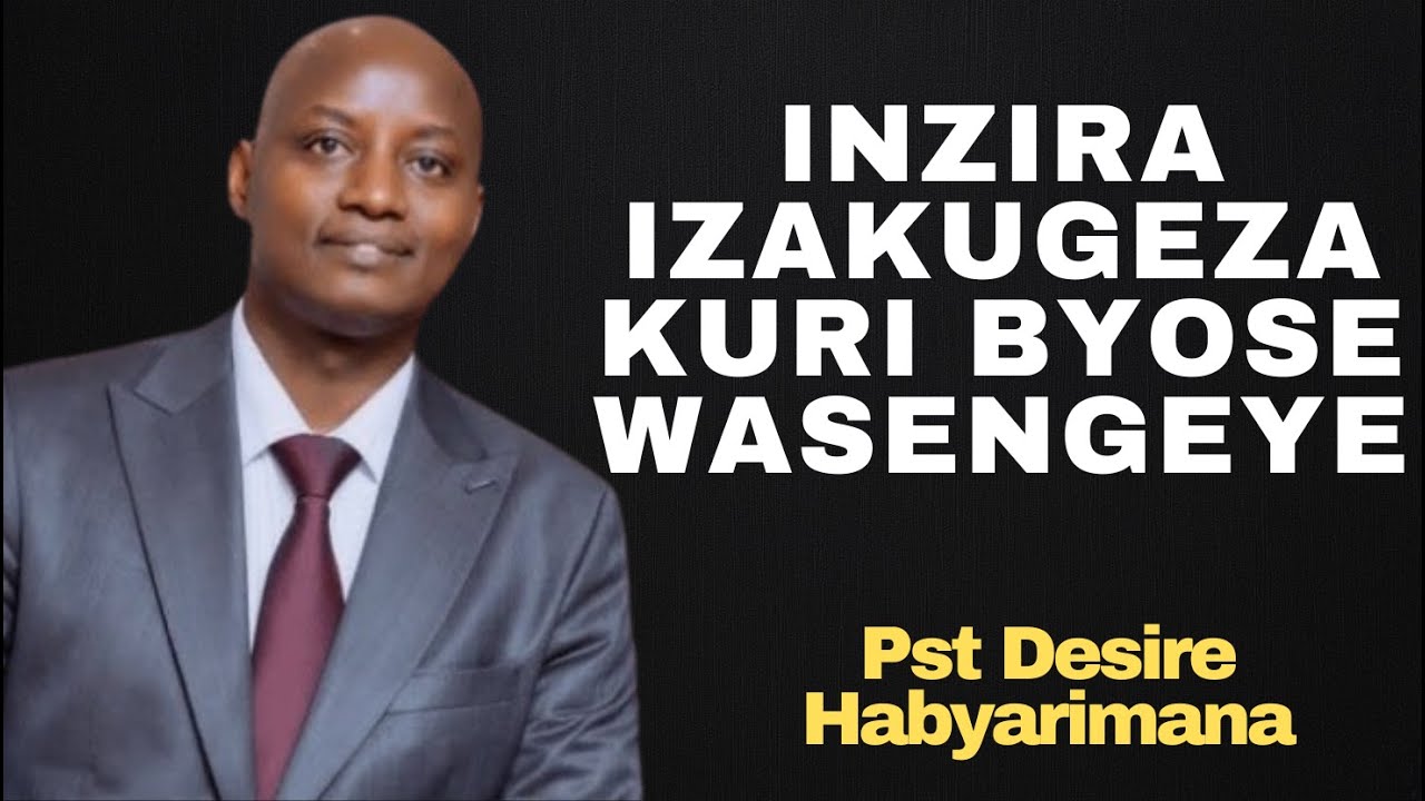 INZIRA IZAKUGEZA KURI BYOSE WASENGEYE -- Inyigisho NZIZA na Pst DESIRE HABYARIMANA