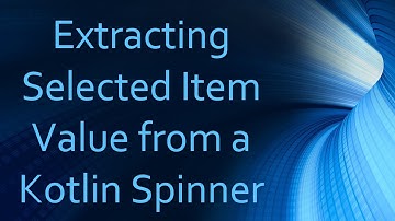 Extracting Selected Item Value from a Kotlin Spinner