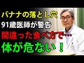 91歳の医師が警告｜バナナの衝撃の真実 ― 間違った食べ方は健康を害するかもしれません！