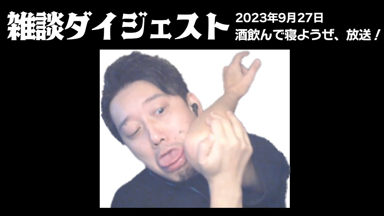 布団ちゃんの雑談ダイジェスト「酒飲んで寝ようぜ、放送！」【2023/09/27 】