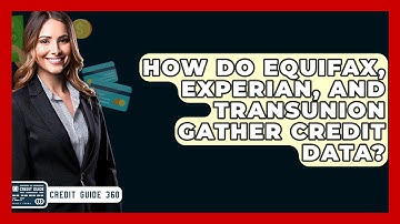 How Do Equifax, Experian, And TransUnion Gather Credit Data? - CreditGuide360.com