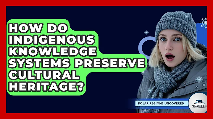 How Do Indigenous Knowledge Systems Preserve Cultural Heritage? - Polar Regions Uncovered