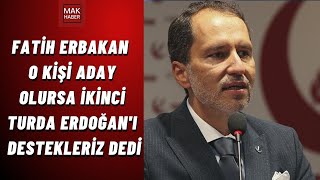 Fatih Erbakan O Kişi Aday Olursa İkinci Turda Erdoğanı Destekleriz Dedi